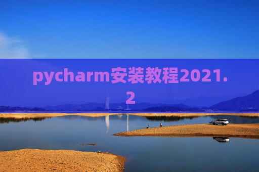 pycharm安装教程2021.2 pycharm安装教程2021.2